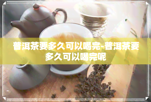 普洱茶要多久可以喝完-普洱茶要多久可以喝完呢