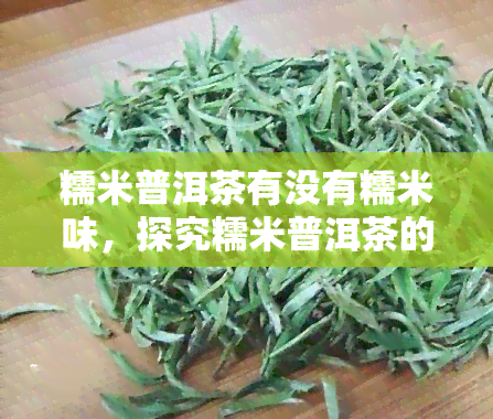 糯米普洱茶有没有糯米味，探究糯米普洱茶的独特口感：是否有糯米味？