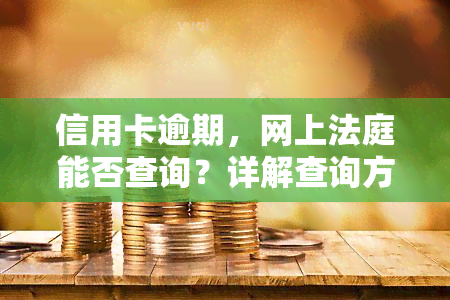 信用卡逾期，网上法庭能否查询？详解查询方法与知乎讨论