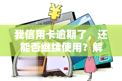 我信用卡逾期了，还能否继续使用？解决方案与影响分析