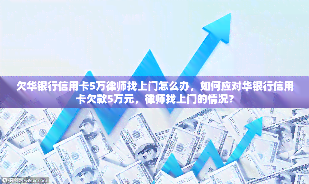 欠华银行信用卡5万律师找上门怎么办，如何应对华银行信用卡欠款5万元，律师找上门的情况？