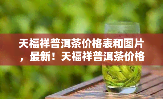 天福祥普洱茶價格表和圖片最新天福祥普洱茶價格表及高清圖片全覽