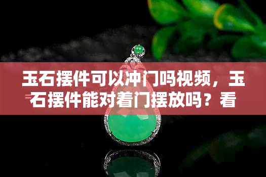 玉石摆件可以冲门吗视频，玉石摆件能对着门摆放吗？看视频解析！