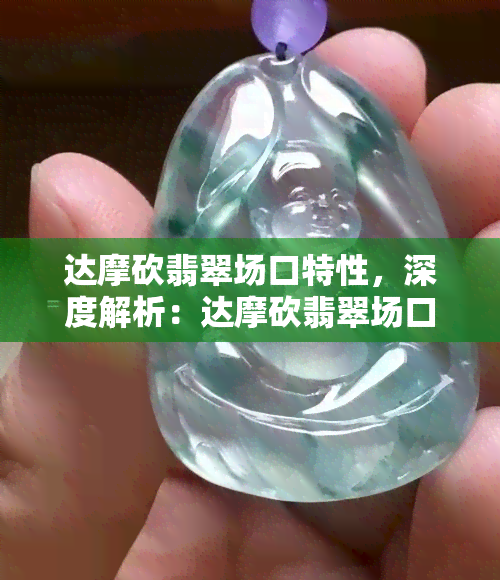 达摩砍翡翠场口特性，深度解析：达摩砍翡翠场口的特性和品质