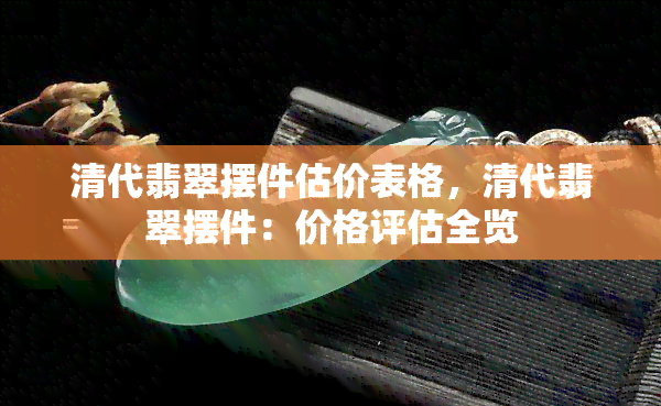 清代翡翠摆件估价表格，清代翡翠摆件：价格评估全览