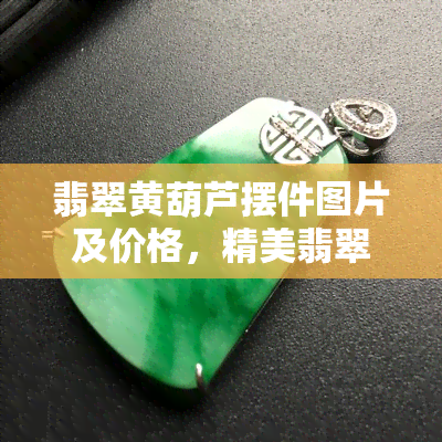 翡翠黄葫芦摆件图片及价格，精美翡翠黄葫芦摆件，价格优惠，抢购中！