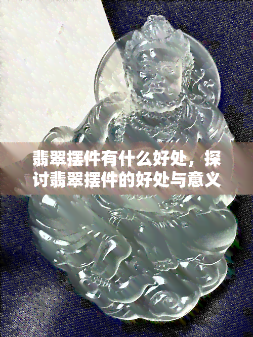 翡翠摆件有什么好处，探讨翡翠摆件的好处与意义