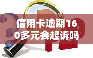 信用卡逾期160多元会起诉吗？后果严重，如何避免被追讨？