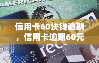 信用卡60块钱逾期，信用卡逾期60元，如何处理？