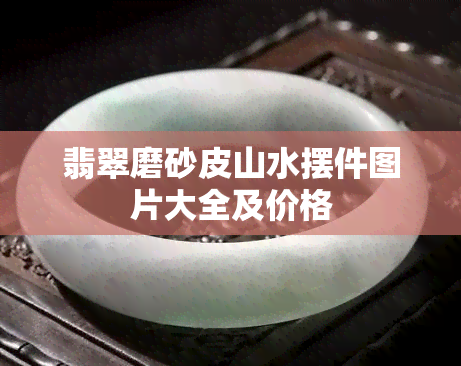 翡翠磨砂皮山水摆件图片大全及价格