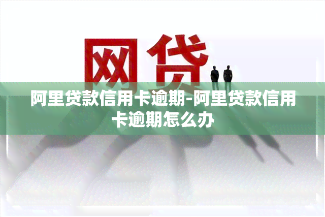 阿里贷款信用卡逾期-阿里贷款信用卡逾期怎么办