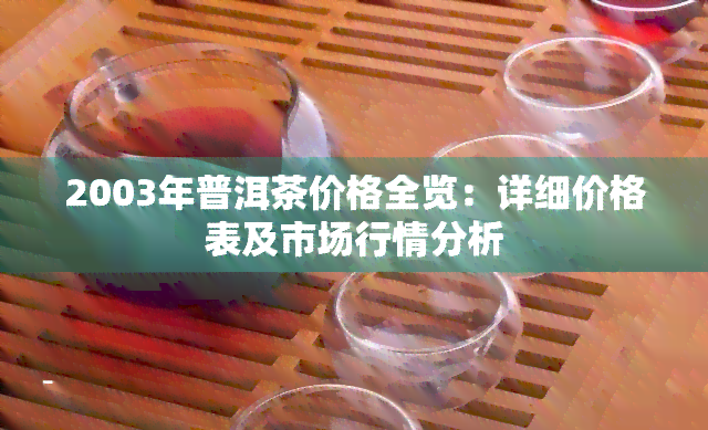 2003年普洱茶价格全览：详细价格表及市场行情分析