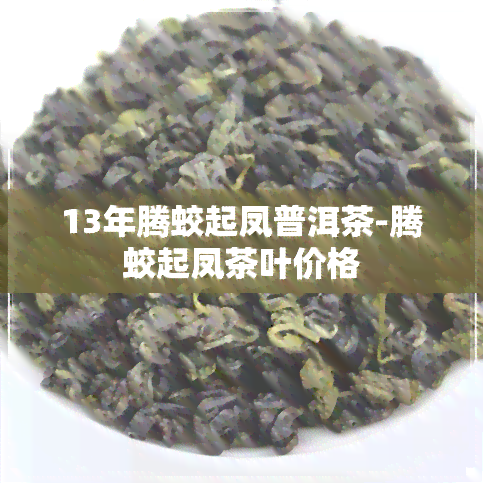 13年腾蛟起凤普洱茶-腾蛟起凤茶叶价格