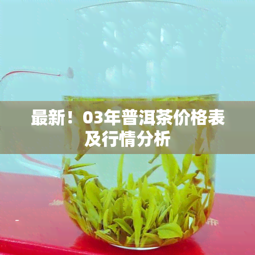 最新！03年普洱茶价格表及行情分析