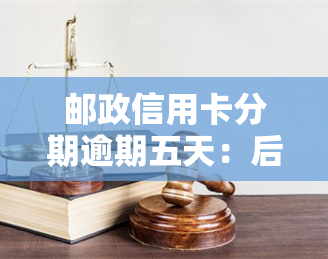 邮政信用卡分期逾期五天：后果及解决办法