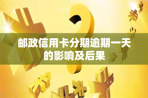 邮政信用卡分期逾期一天的影响及后果