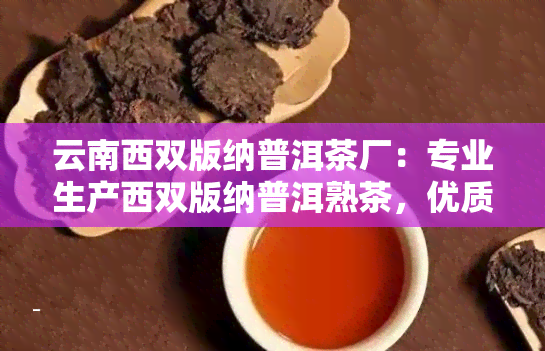 云南西双版纳普洱茶厂：专业生产西双版纳普洱熟茶，优质云南西双版纳茶业