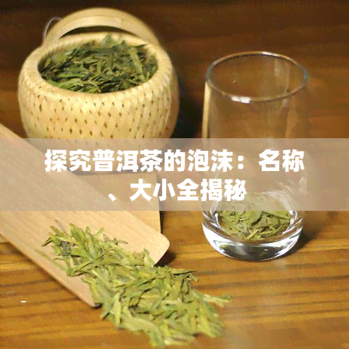 探究普洱茶的泡沫：名称、大小全揭秘