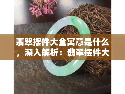 翡翠摆件大全寓意是什么，深入解析：翡翠摆件大全的寓意与象征意义