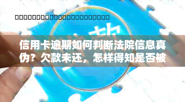 信用卡逾期如何判断法院信息真伪？欠款未还，怎样得知是否被起诉？