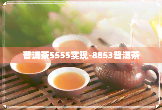 普洱茶5555实现-8853普洱茶