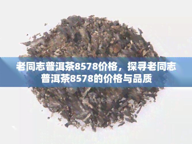 老同志普洱茶8578价格，探寻老同志普洱茶8578的价格与品质