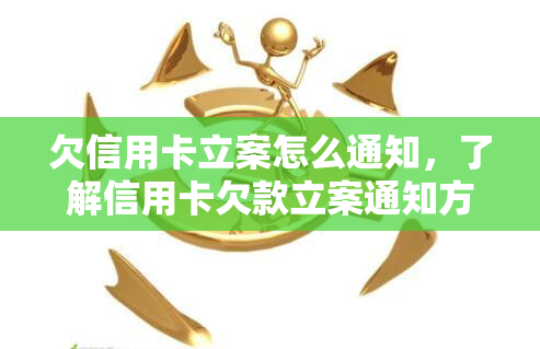 欠信用卡立案怎么通知，了解信用卡欠款立案通知方式：你需要知道的一切