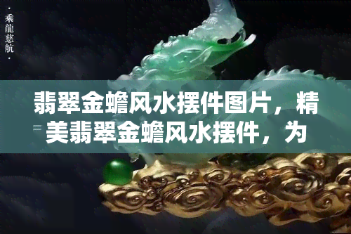 翡翠金蟾风水摆件图片，精美翡翠金蟾风水摆件，为您带来好运与财运！