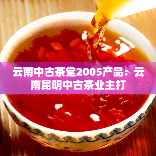 云南中古茶堂2005产品：云南昆明中古茶业主打