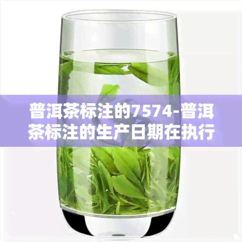 普洱茶标注的7574-普洱茶标注的生产日期在执行标准发布之前