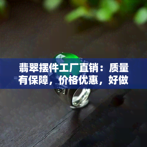 翡翠摆件工厂直销：质量有保障，价格优惠，好做吗？