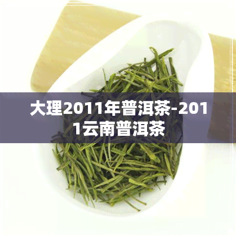 大理2011年普洱茶-2011云南普洱茶