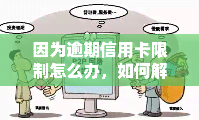 因为逾期信用卡限制怎么办，如何解决信用卡逾期导致的使用限制？