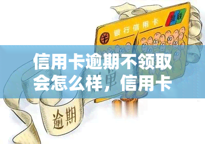 信用卡逾期不领取会怎么样，信用卡逾期未领取的后果，你必须知道！