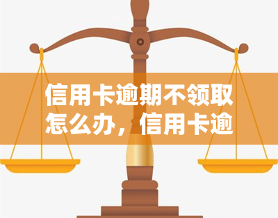 信用卡逾期不领取怎么办，信用卡逾期未领取的解决方案