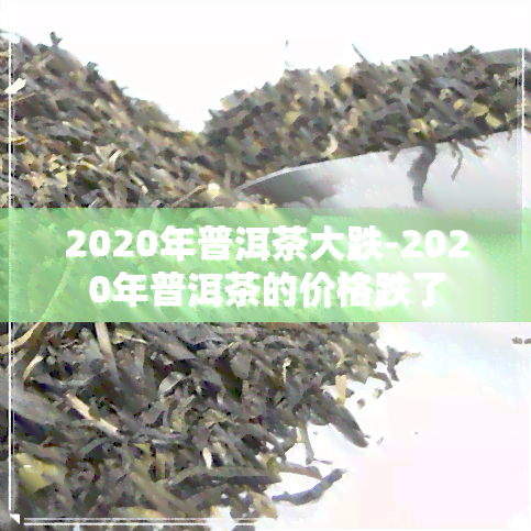 2020年普洱茶大跌-2020年普洱茶的价格跌了