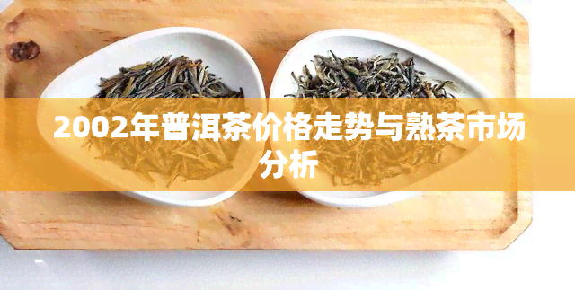 2002年普洱茶价格走势与熟茶市场分析