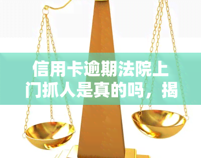 信用卡逾期法院上门抓人是真的吗，揭秘真相：信用卡逾期后，法院是否会直接上门抓人？