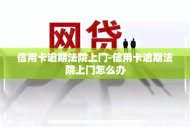 信用卡逾期法院上门-信用卡逾期法院上门怎么办