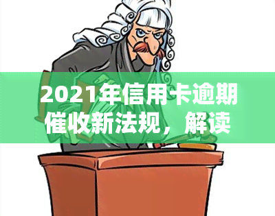 2021年信用卡逾期新法规，解读2021年信用卡逾期新法规，保障你的权益！