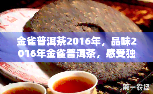 金雀普洱茶2016年，品味2016年金雀普洱茶，感受独特的韵味与风情