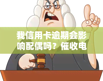 我信用卡逾期会影响配偶吗？电话可以打到配偶公司吗？夫妻共同财产会冻结吗？