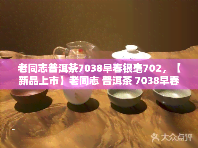 老同志普洱茶7038早春银毫702，【新品上市】老同志 普洱茶 7038早春银毫 702 克 礼盒装 品质茶叶 春茶