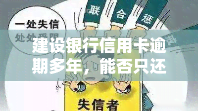 建设银行信用卡逾期多年，能否只还本金？协商还款政策是什么？