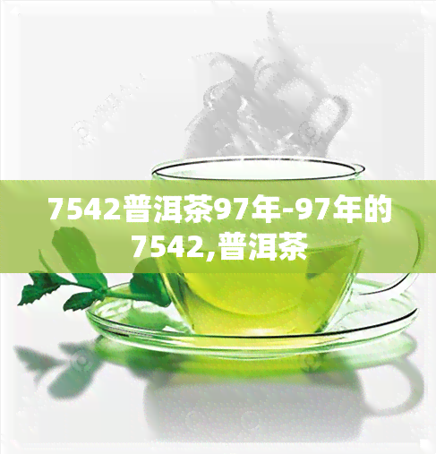 7542普洱茶97年-97年的7542,普洱茶