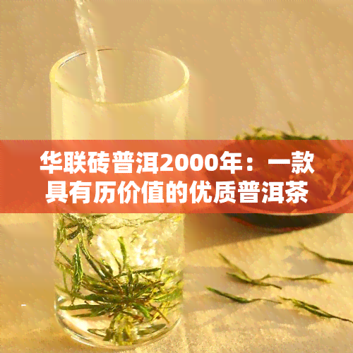 华联砖普洱2000年：一款具有历价值的优质普洱茶