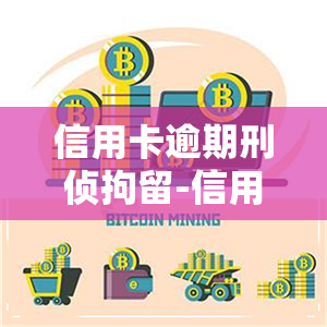 信用卡逾期刑侦拘留-信用卡逾期刑侦拘留多久