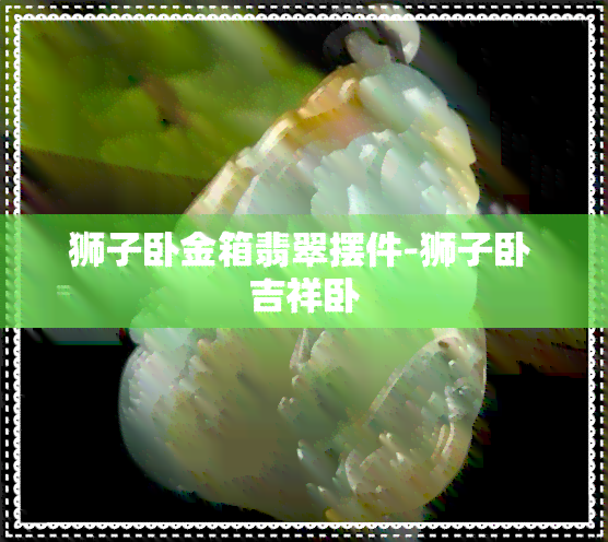 狮子卧金箱翡翠摆件-狮子卧 吉祥卧