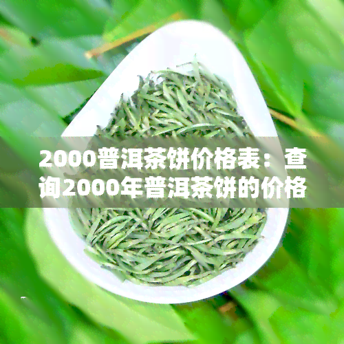 2000普洱茶饼价格表：查询2000年普洱茶饼的价格