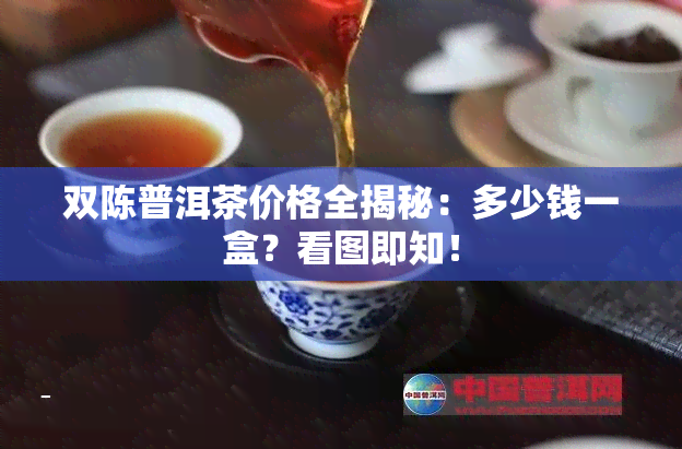 双陈普洱茶价格全揭秘：多少钱一盒？看图即知！